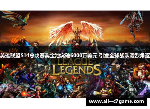 英雄联盟S14总决赛奖金池突破6000万美元 引发全球战队激烈角逐 英雄联盟S14总决赛奖金池突破6000万美元 引发全球战队激烈角逐