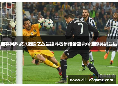 谁将问鼎欧冠巅峰之战最终胜者是谁各路豪强谁能笑到最后 谁将问鼎欧冠巅峰之战最终胜者是谁各路豪强谁能笑到最后