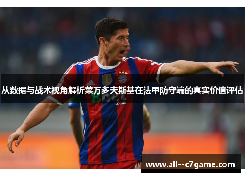 从数据与战术视角解析莱万多夫斯基在法甲防守端的真实价值评估 从数据与战术视角解析莱万多夫斯基在法甲防守端的真实价值评估