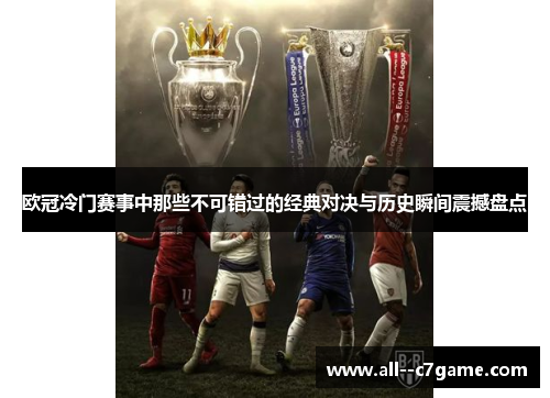 欧冠冷门赛事中那些不可错过的经典对决与历史瞬间震撼盘点 欧冠冷门赛事中那些不可错过的经典对决与历史瞬间震撼盘点