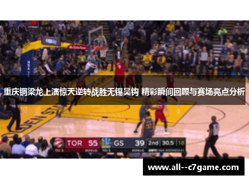 重庆铜梁龙上演惊天逆转战胜无锡吴钩 精彩瞬间回顾与赛场亮点分析