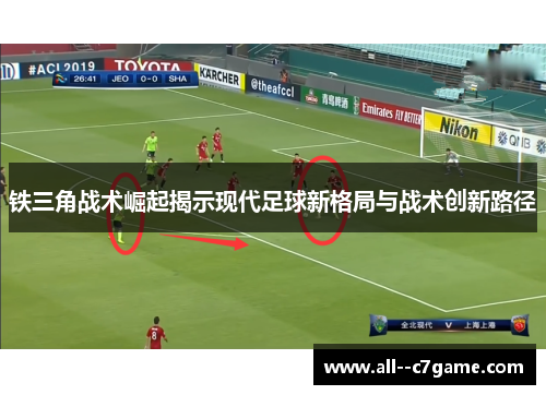 铁三角战术崛起揭示现代足球新格局与战术创新路径 铁三角战术崛起揭示现代足球新格局与战术创新路径