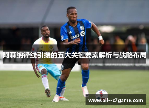 阿森纳锋线引援的五大关键要素解析与战略布局 阿森纳锋线引援的五大关键要素解析与战略布局