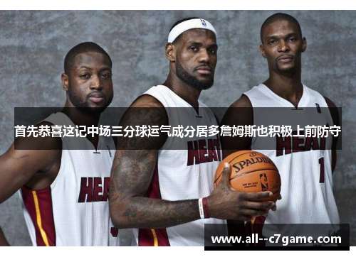 首先恭喜这记中场三分球运气成分居多詹姆斯也积极上前防守