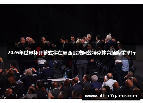 2026年世界杯开幕式将在墨西哥城阿兹特克体育场隆重举行 2026年世界杯开幕式将在墨西哥城阿兹特克体育场隆重举行