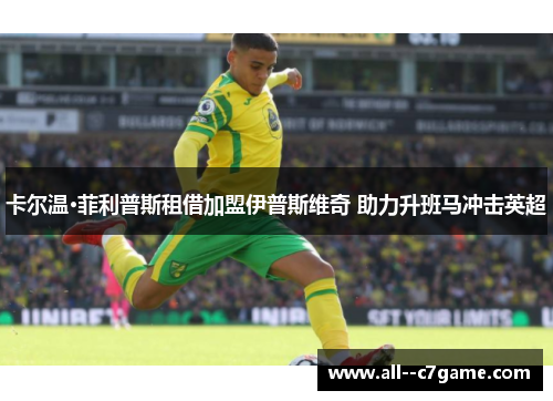 卡尔温·菲利普斯租借加盟伊普斯维奇 助力升班马冲击英超 卡尔温·菲利普斯租借加盟伊普斯维奇 助力升班马冲击英超