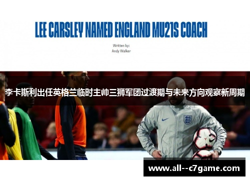 李卡斯利出任英格兰临时主帅三狮军团过渡期与未来方向观察新周期 李卡斯利出任英格兰临时主帅三狮军团过渡期与未来方向观察新周期