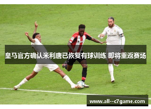 皇马官方确认米利唐已恢复有球训练 即将重返赛场