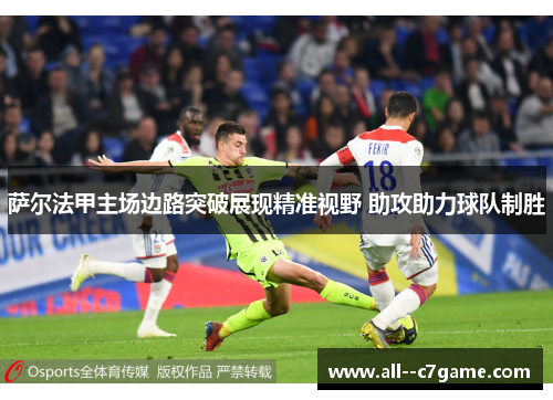 萨尔法甲主场边路突破展现精准视野 助攻助力球队制胜 萨尔法甲主场边路突破展现精准视野 助攻助力球队制胜