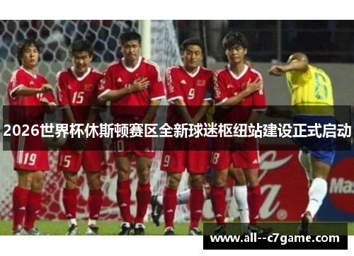 2026世界杯休斯顿赛区全新球迷枢纽站建设正式启动 2026世界杯休斯顿赛区全新球迷枢纽站建设正式启动