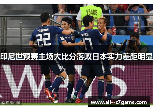 印尼世预赛主场大比分落败日本实力差距明显