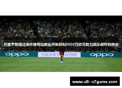 巴塞罗那通过诺坎普周边商业开发获利5000万欧元助力俱乐部财务稳定
