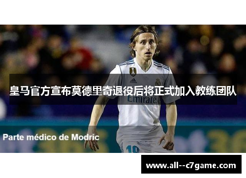 皇马官方宣布莫德里奇退役后将正式加入教练团队