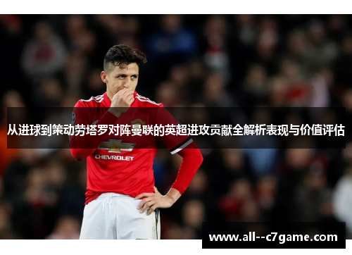 从进球到策动劳塔罗对阵曼联的英超进攻贡献全解析表现与价值评估