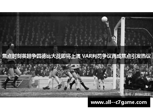 焦点时刻英超争四德比大战即将上演 VAR判罚争议再成焦点引发热议