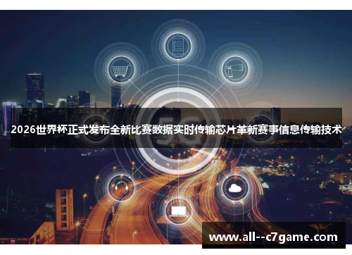 2026世界杯正式发布全新比赛数据实时传输芯片革新赛事信息传输技术 2026世界杯正式发布全新比赛数据实时传输芯片革新赛事信息传输技术