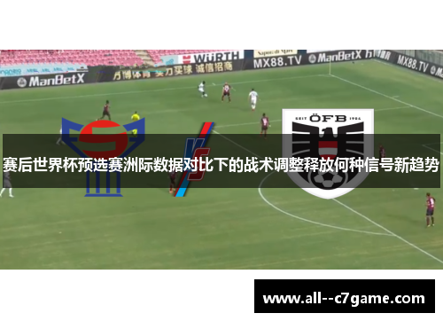 赛后世界杯预选赛洲际数据对比下的战术调整释放何种信号新趋势 赛后世界杯预选赛洲际数据对比下的战术调整释放何种信号新趋势