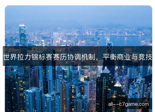 世界拉力锦标赛赛历协调机制，平衡商业与竞技
