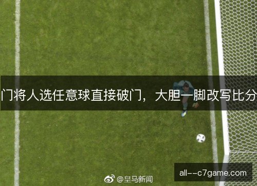 门将人选任意球直接破门，大胆一脚改写比分