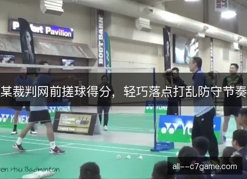 某裁判网前搓球得分，轻巧落点打乱防守节奏