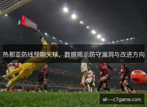 热那亚防线预期失球，数据揭示防守漏洞与改进方向