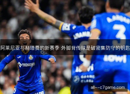 阿莱尼亚与赫塔费的新赛季 外脚背传球是破密集防守的钥匙