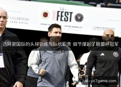 迈阿密国际的头球训练与队长职责 细节撑起了联盟杯冠军